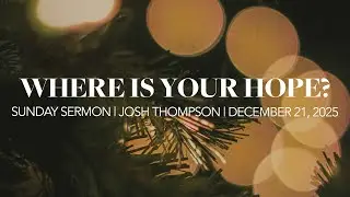 Where is Your Hope? | Josh Thompson | Sunday, December 21, 2025