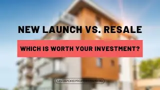 New Launch vs  Resale in Singapore Which Property is Better for You