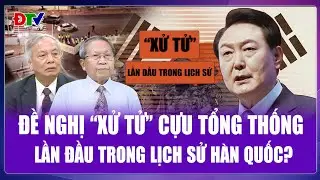 Chuy&ecirc;n gia: Lần đầu ti&ecirc;n H&agrave;n Quốc đề nghị &ldquo;xử tử&rdquo; cựu Tổng thống, &ocirc;ng Yoon Suk Yeol hết đường lui?