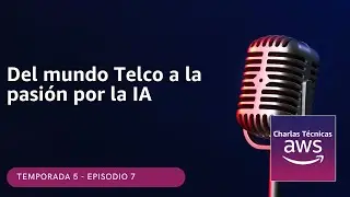 🇪🇸#5.07 - Del mundo Telco al mundo IA (Podcast Charlas Técnicas de AWS)