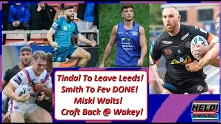 Tindal To Leave Leeds! Smith To Fev DONE! Miski Waits! Croft Back @ Wakey!