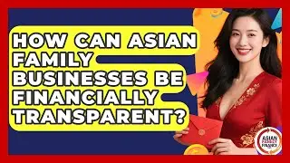 How Can Asian Family Businesses Be Financially Transparent? - Asian Family Finance Pro