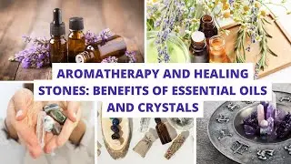Aromatherapy and Healing Stones: Benefits of Essential Oils and Crystals