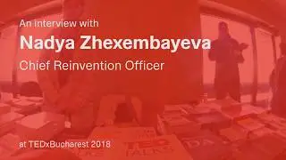 An interview with Nadya Zhexembayeva, Chief Reinvention Officer - TEDxBucharest 2018