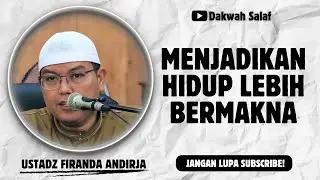 MENJADIKAN HIDUP LEBIH BERMAKNA | USTADZ FIRANDA ANDIRJA