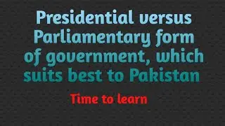 presidential vs parliamentary form of government, which system best suits Pakistan