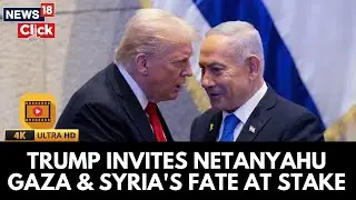 Trump Invites Netanyahu to White House as Gaza and Syria&rsquo;s Future Hangs in the Balance | 4K | News18