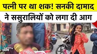 UP Maharajganj में Son-in-Law का Deadly Attack, ससुराल वालों पर Petrol छिड़ककर लगा दी आग