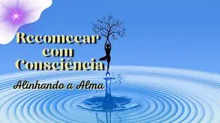 RECOMEÇAR com Consciência: Como se ALINHAR Espiritualmente ao NOVO CICLO
