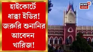 Calcutta High Court | কলকাতা হাইকোর্টে ধাক্কা, জরুরি শুনানির ED আবেদন খারিজ! | Bangla News