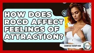 How Does ROCD Affect Feelings Of Attraction? - Cognitive Therapy Hub