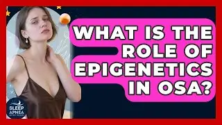 What Is The Role Of Epigenetics In OSA? - Sleep Apnea Support Network
