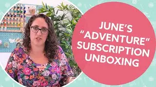 Unboxing June&rsquo;s Sewing Subscription Box (Adventure)