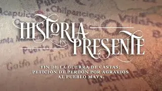 Historia es presente | Fin de la Guerra de Castas: Petición de perdón por agravios al Pueblo Maya.