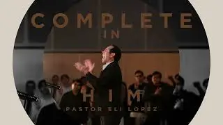 &ldquo;Complete in Him&rdquo; - Pastor Eli Lopez