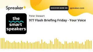 977 Flash Briefing Friday - Your Voice