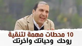 ١٠ محطات مهمة لتنقية .. روحك  وحياتك وآخرتك