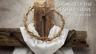 How Deep the Father's Love for Us - Phillips, Craig, & Dean - Lyrics
