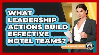 What Leadership Actions Build Effective Hotel Teams?