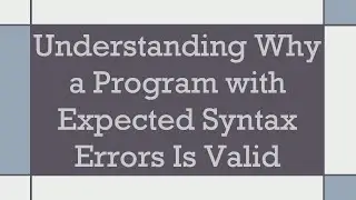 Understanding Why a Program with Expected Syntax Errors Is Valid