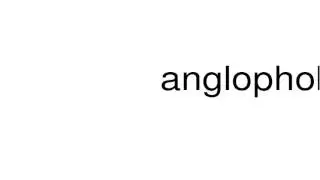 How to pronounce anglophobia