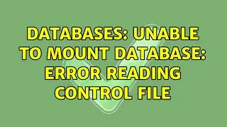 Databases: Unable to mount database: error reading control file (2 Solutions!!)