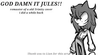 GOD DAMN IT JULES!! - A Trinity Encore cover - |REMASTER|