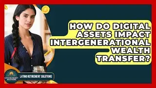 How Do Digital Assets Impact Intergenerational Wealth Transfer? - Latino Retirement Solutions
