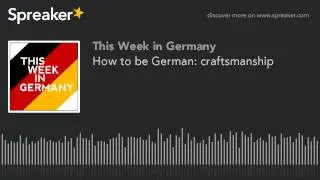 How to be German: craftsmanship