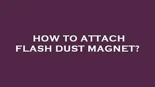 How to attach flash dust magnet?