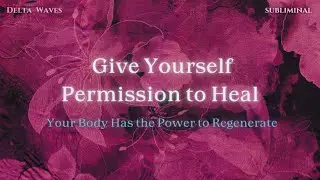 Give Yourself Permission to Heal &bull; Your Body Has the Power to Regenerate
