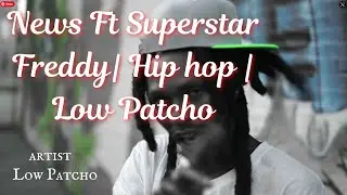 News Ft Superstar Freddy| Hip hop | Low Patcho