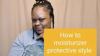 How to moisturize protective style