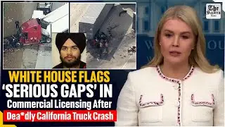 White House Flags &lsquo;Serious Gaps&rsquo; in Commercial Licensing After Deadly California Truck Crash