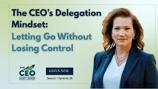 The CEO&rsquo;s Delegation Mindset: Letting Go Without Losing Control | The CEO Shift Show | 1:26