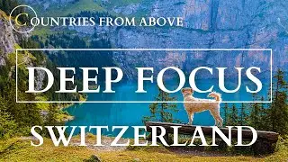 Flying over Switzerland - Music For Studying and Deep Focus While Working - Countries From Above