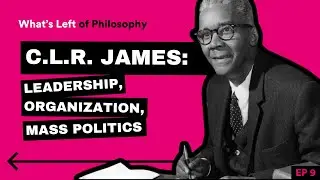 9 | C.L.R. James: Leadership, Organization, Mass Politics (with Dr. William Clare Roberts)