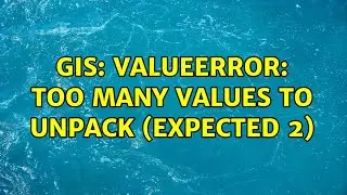 GIS: ValueError: too many values to unpack (expected 2) (2 Solutions!!)