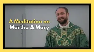 Martha & Mary imaginative prayer  / 16th Sunday of Ordinary Time Catholic Mass Homily
