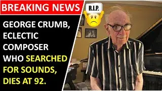 George Crumb Died | George Crumb, Eclectic Composer Who Searched for Sounds, Dies at 92