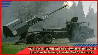 UK&rsquo;s Archer 155mm Wheeled Howitzers Fire Live for First Time in Estonia, Boosting NATO Deterrence