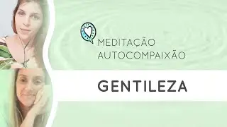 Meditação de autocompaixão: Gentileza - com a psicóloga Ms. Karen Vogel
