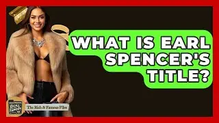What Is Earl Spencer's Title? - The Rich And Famous Files