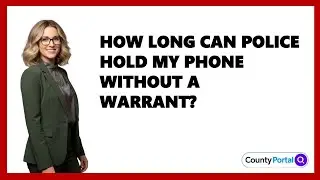 How Long Can Police Hold My Phone Without A Warrant?