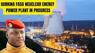 Burkina Faso&rsquo;s $4 Billion Nuclear Power Plant: West Africa&rsquo;s First! Captain Traor&eacute;&rsquo;s Vision