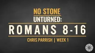 No Stone Unturned: Romans 8-16: Week 1 | Chris Parrish
