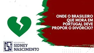 Onde o brasileiro que mora em Portugal deve propor o divórcio?