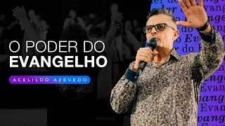 O PODER DO EVANGELHO // Acelildo Azevedo