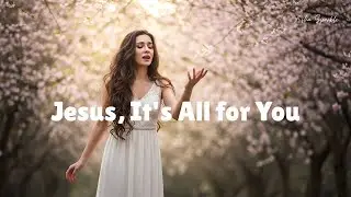 Jesus, It's All for You (Worship Ballad of Faith and Love) | Official Lyric Song