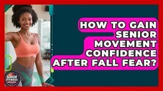 How To Gain Senior Movement Confidence After Fall Fear? - Senior Fitness Simplified